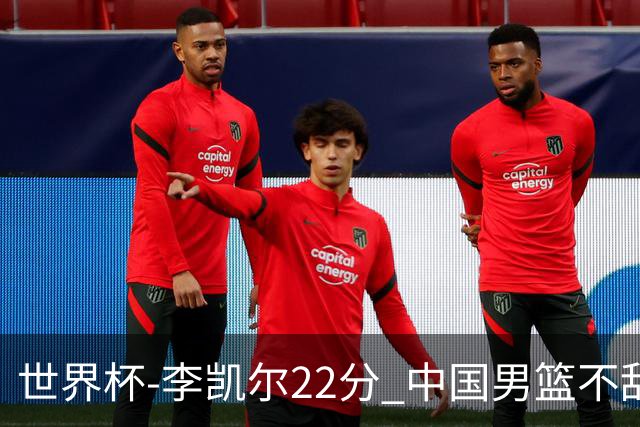世界杯-李凯尔22分 中国男篮不敌南苏丹两连败