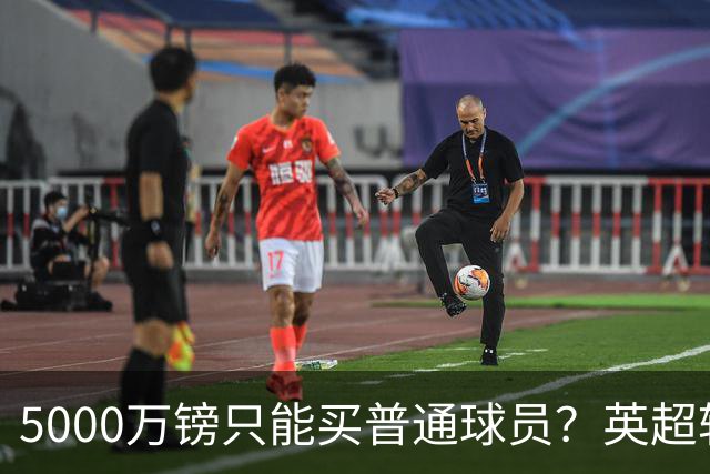 5000万镑只能买普通球员？英超转会市场彻底疯了